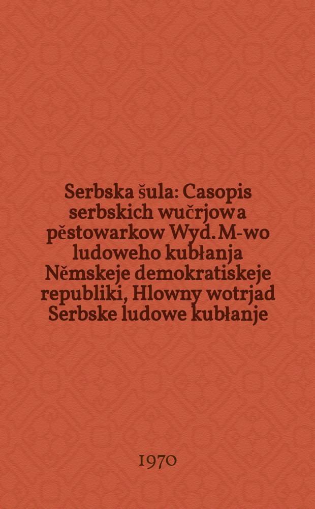 Serbska šula : Casopis serbskich wučrjow a pěstowarkow Wyd. M-wo ludoweho kubłanja Němskeje demokratiskeje republiki, Hlowny wotrjad Serbske ludowe kubłanje. [Lětník23] 1970, №7