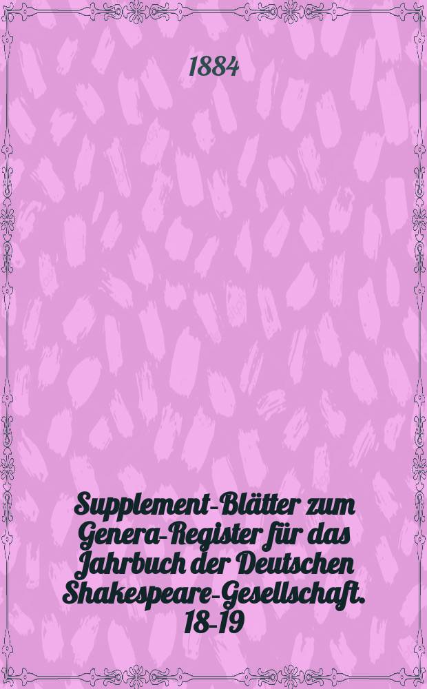 Supplement-Blätter zum General- Register für das Jahrbuch der Deutschen Shakespeare-Gesellschaft. 18-19