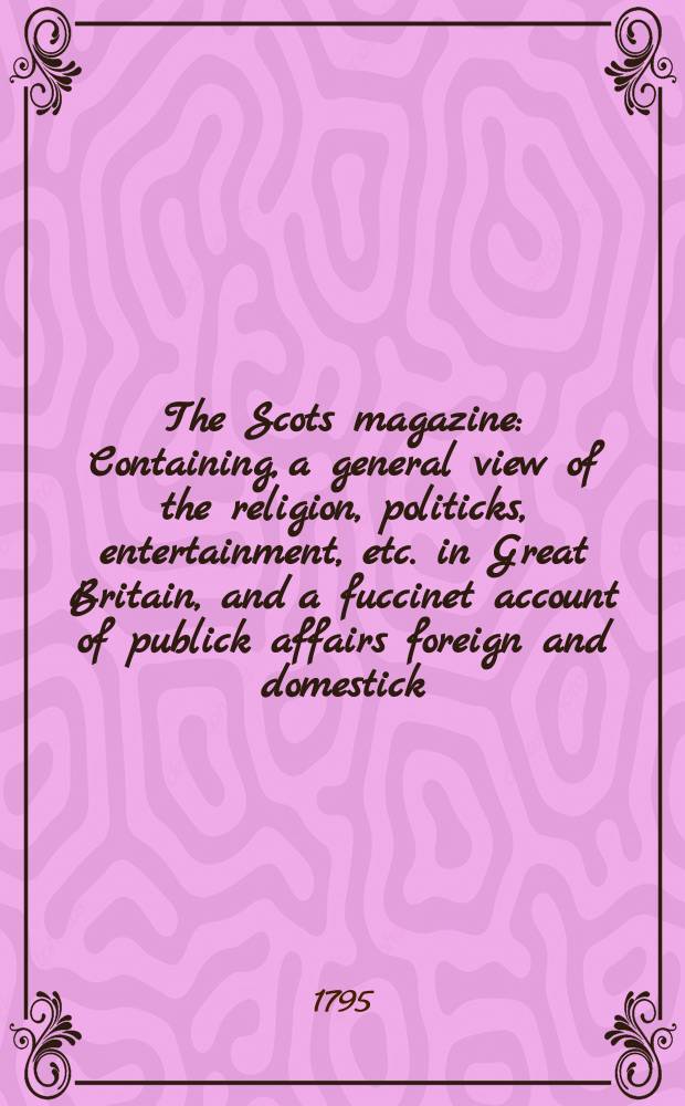 The Scots magazine : Containing, a general view of the religion, politicks, entertainment, etc. in Great Britain, and a fuccinet account of publick affairs foreign and domestick. Vol.2 (57), September
