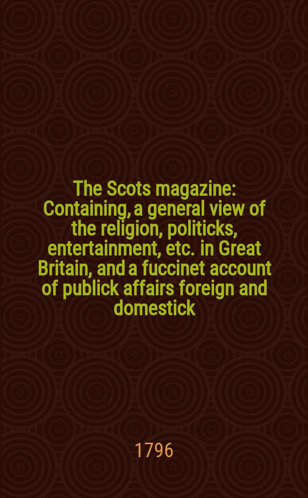The Scots magazine : Containing, a general view of the religion, politicks, entertainment, etc. in Great Britain, and a fuccinet account of publick affairs foreign and domestick. Vol.3 (58), November