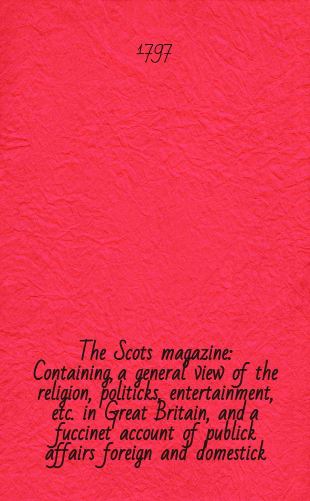 The Scots magazine : Containing, a general view of the religion, politicks, entertainment, etc. in Great Britain, and a fuccinet account of publick affairs foreign and domestick. Vol.4 (59), October
