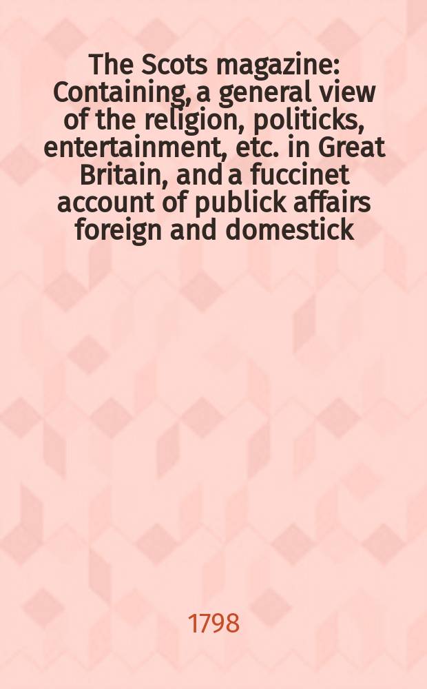 The Scots magazine : Containing, a general view of the religion, politicks, entertainment, etc. in Great Britain, and a fuccinet account of publick affairs foreign and domestick. Vol.5 (60), June