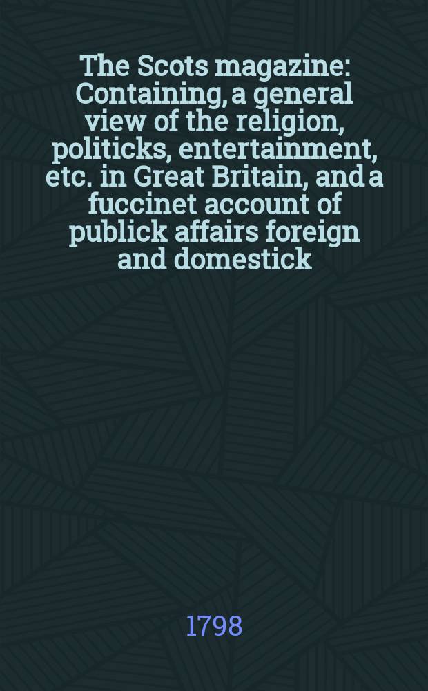 The Scots magazine : Containing, a general view of the religion, politicks, entertainment, etc. in Great Britain, and a fuccinet account of publick affairs foreign and domestick. Vol.5 (60), October