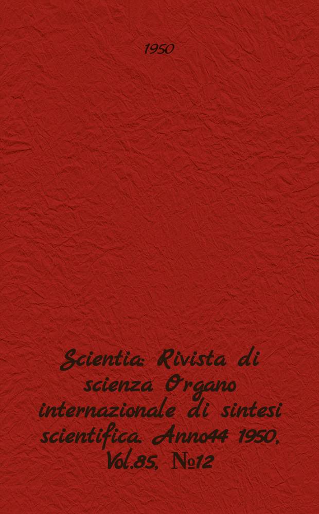 Scientia : Rivista di scienza Organo internazionale di sintesi scientifica. Anno44 1950, Vol.85, №12