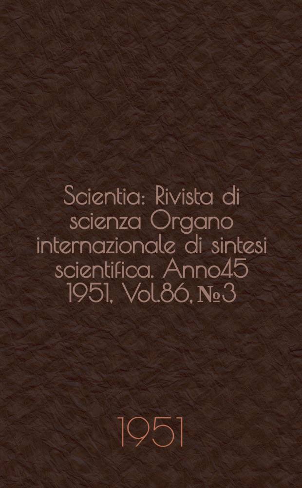 Scientia : Rivista di scienza Organo internazionale di sintesi scientifica. Anno45 1951, Vol.86, №3