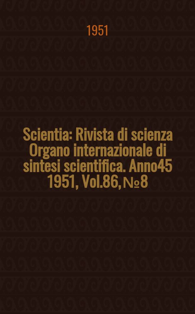 Scientia : Rivista di scienza Organo internazionale di sintesi scientifica. Anno45 1951, Vol.86, №8