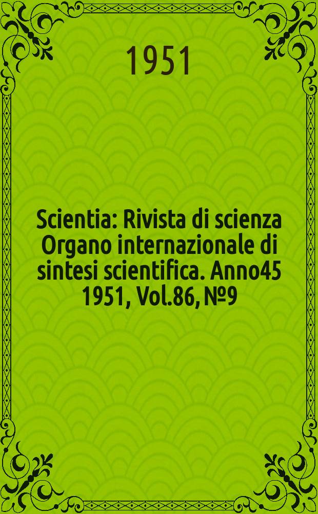 Scientia : Rivista di scienza Organo internazionale di sintesi scientifica. Anno45 1951, Vol.86, №9