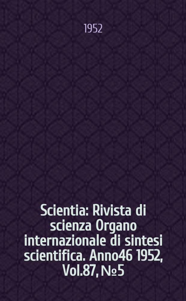 Scientia : Rivista di scienza Organo internazionale di sintesi scientifica. Anno46 1952, Vol.87, №5