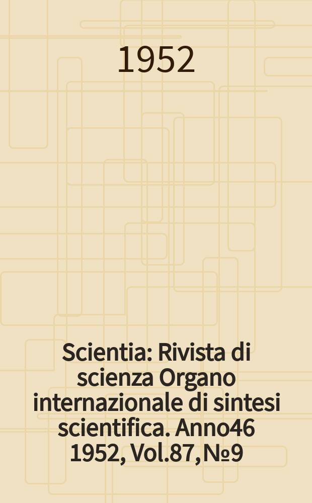 Scientia : Rivista di scienza Organo internazionale di sintesi scientifica. Anno46 1952, Vol.87, №9