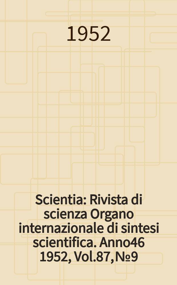 Scientia : Rivista di scienza Organo internazionale di sintesi scientifica. Anno46 1952, Vol.87, №9