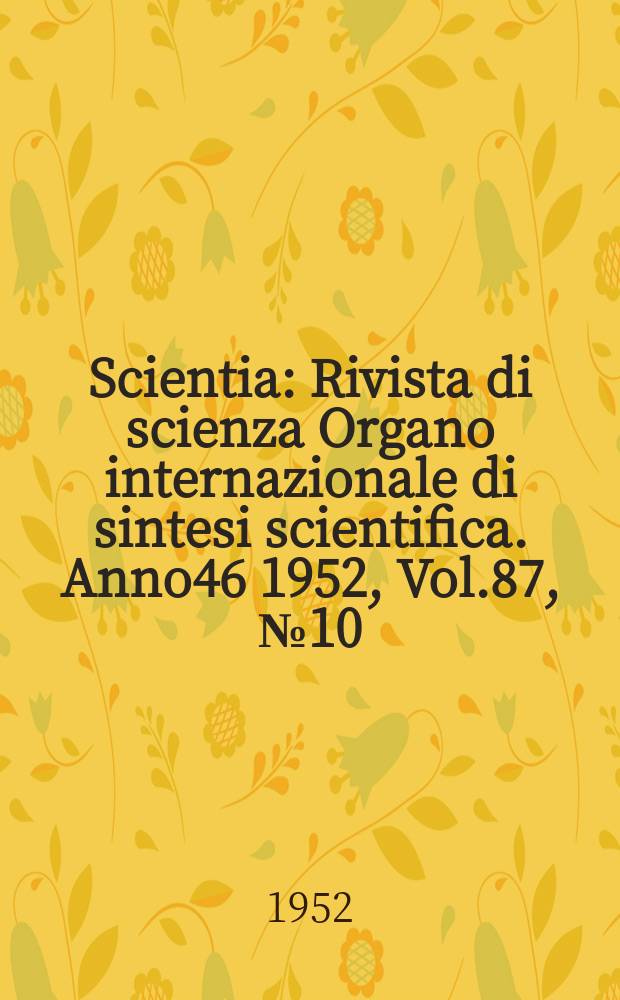 Scientia : Rivista di scienza Organo internazionale di sintesi scientifica. Anno46 1952, Vol.87, №10