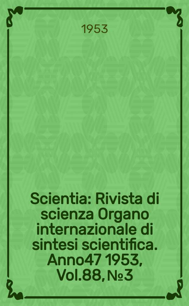 Scientia : Rivista di scienza Organo internazionale di sintesi scientifica. Anno47 1953, Vol.88, №3