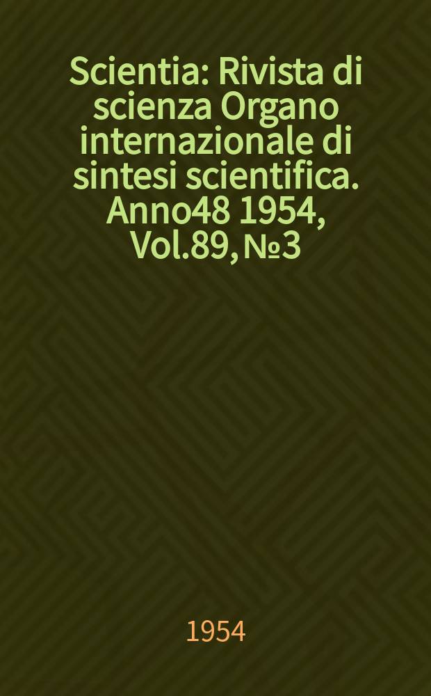 Scientia : Rivista di scienza Organo internazionale di sintesi scientifica. Anno48 1954, Vol.89, №3