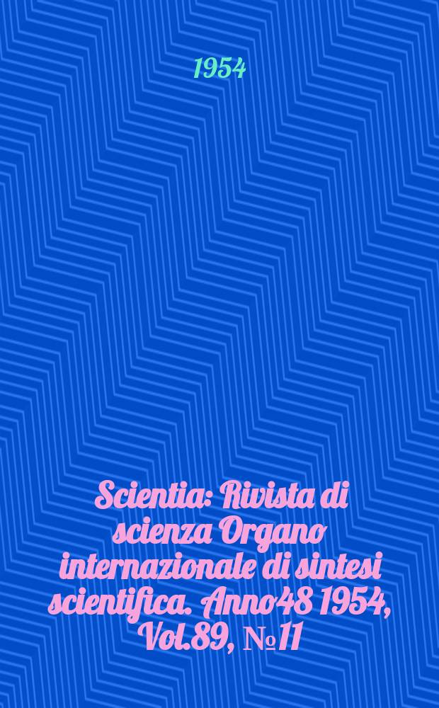 Scientia : Rivista di scienza Organo internazionale di sintesi scientifica. Anno48 1954, Vol.89, №11