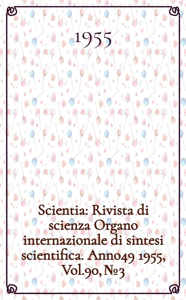 Scientia : Rivista di scienza Organo internazionale di sintesi scientifica. Anno49 1955, Vol.90, №3