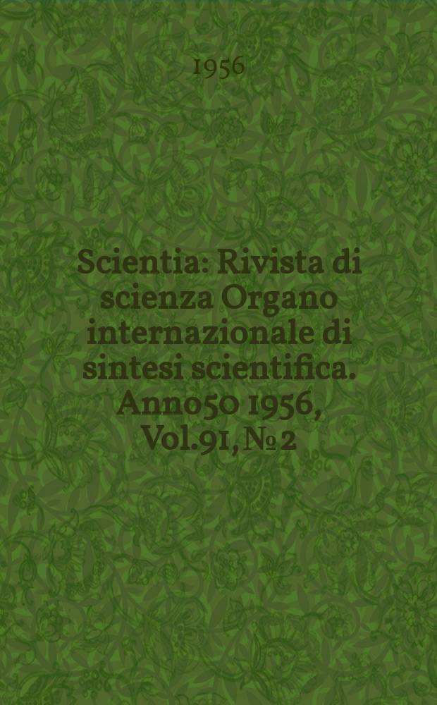 Scientia : Rivista di scienza Organo internazionale di sintesi scientifica. Anno50 1956, Vol.91, №2