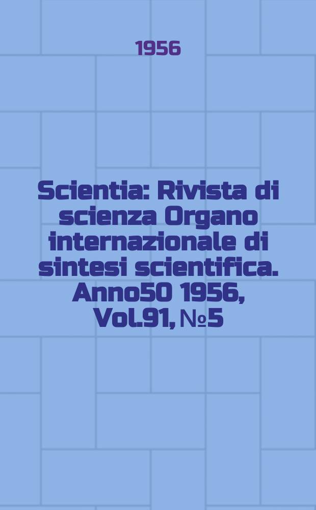 Scientia : Rivista di scienza Organo internazionale di sintesi scientifica. Anno50 1956, Vol.91, №5