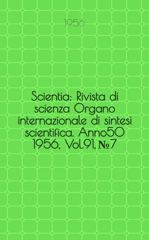 Scientia : Rivista di scienza Organo internazionale di sintesi scientifica. Anno50 1956, Vol.91, №7