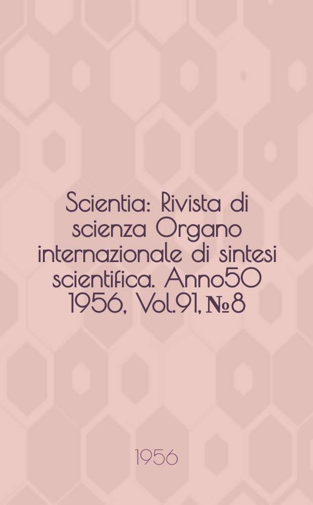 Scientia : Rivista di scienza Organo internazionale di sintesi scientifica. Anno50 1956, Vol.91, №8