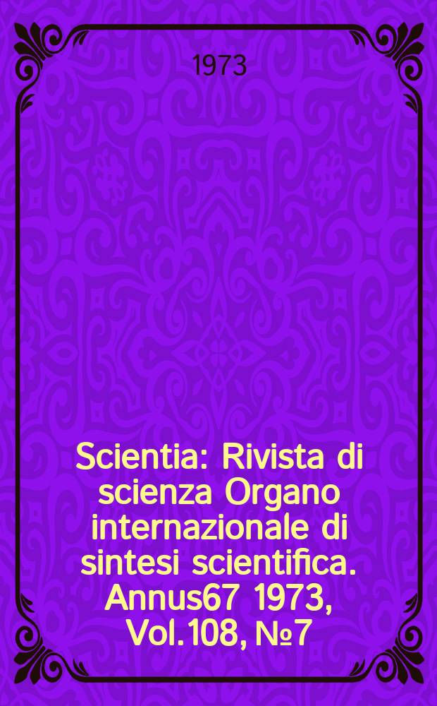 Scientia : Rivista di scienza Organo internazionale di sintesi scientifica. Annus67 1973, Vol.108, №7