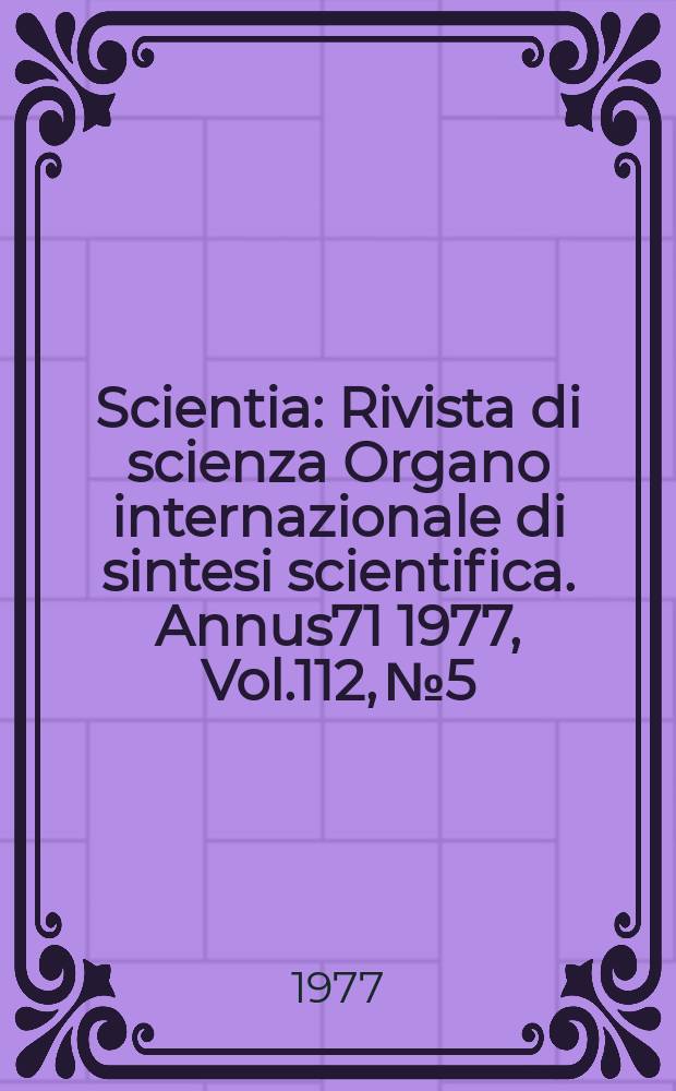 Scientia : Rivista di scienza Organo internazionale di sintesi scientifica. Annus71 1977, Vol.112, №5
