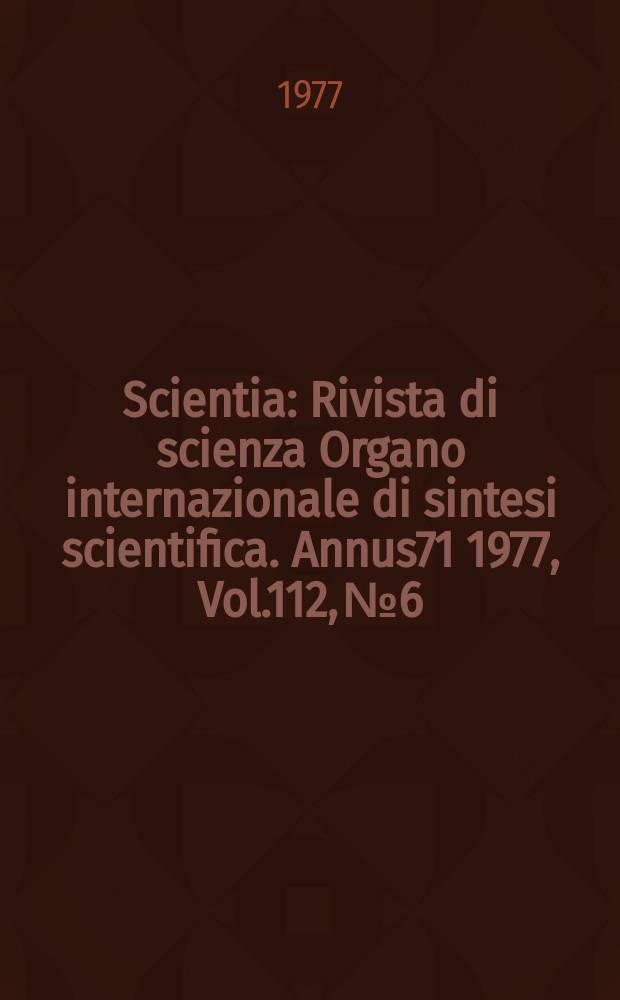 Scientia : Rivista di scienza Organo internazionale di sintesi scientifica. Annus71 1977, Vol.112, №6