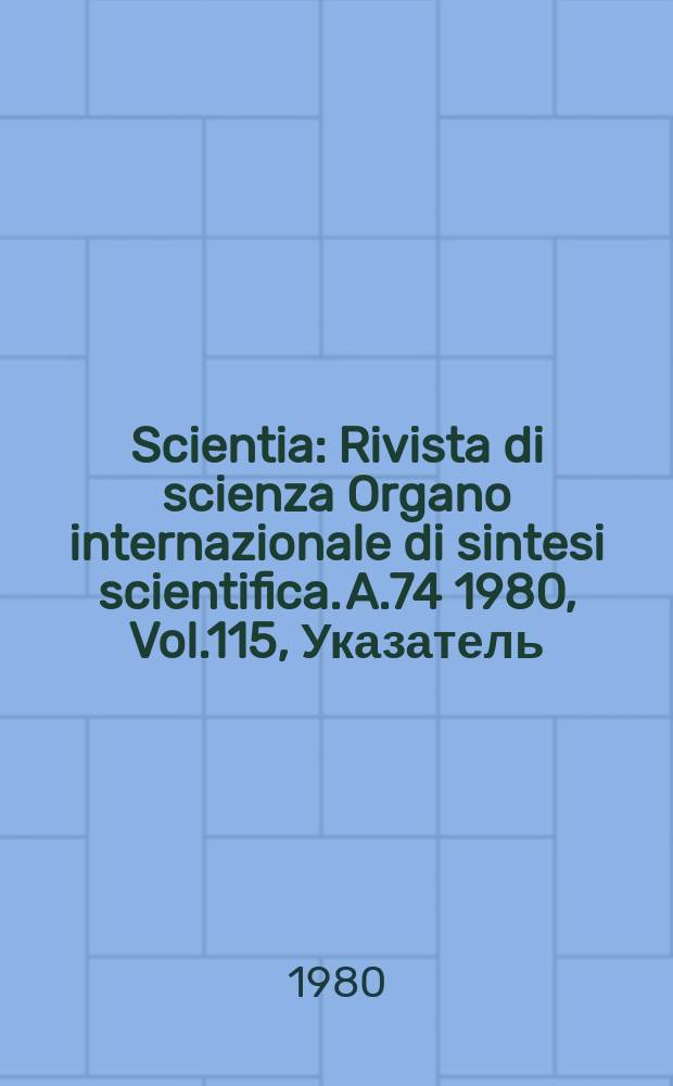 Scientia : Rivista di scienza Organo internazionale di sintesi scientifica. A.74 1980, Vol.115, Указатель