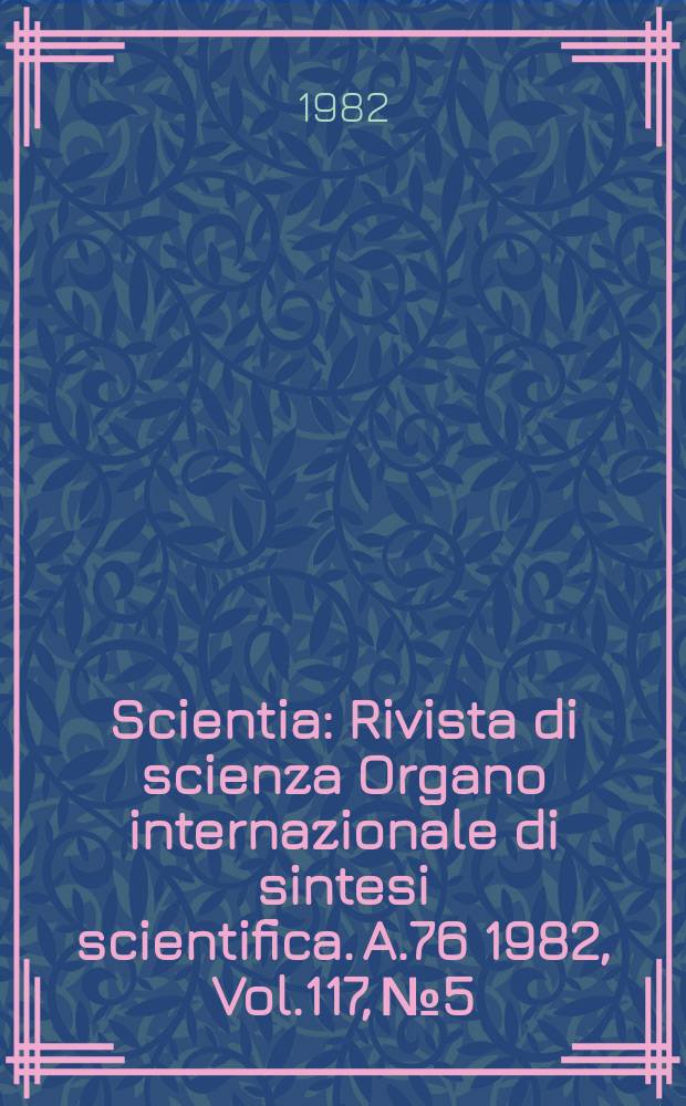 Scientia : Rivista di scienza Organo internazionale di sintesi scientifica. A.76 1982, Vol.117, №5