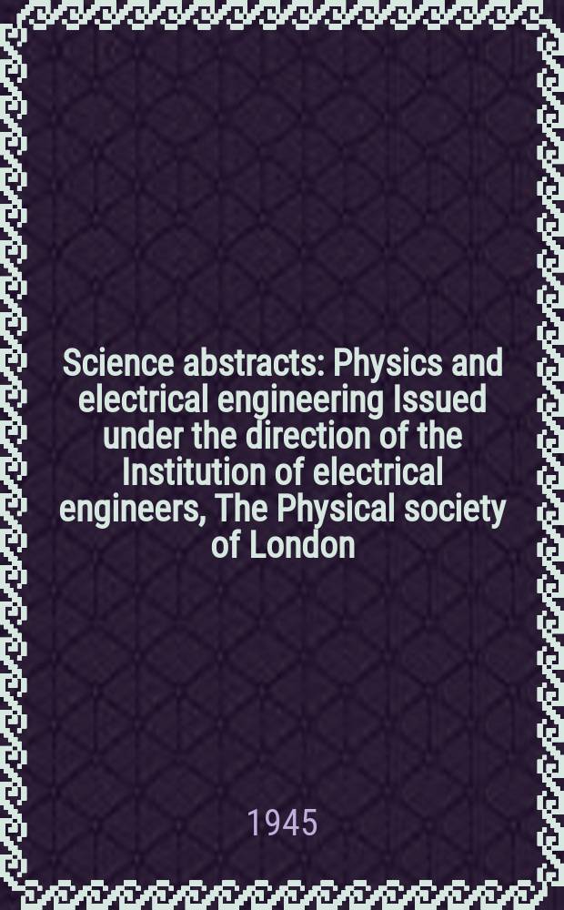 Science abstracts : Physics and electrical engineering Issued under the direction of the Institution of electrical engineers, The Physical society of London. Vol.48 1945, №573