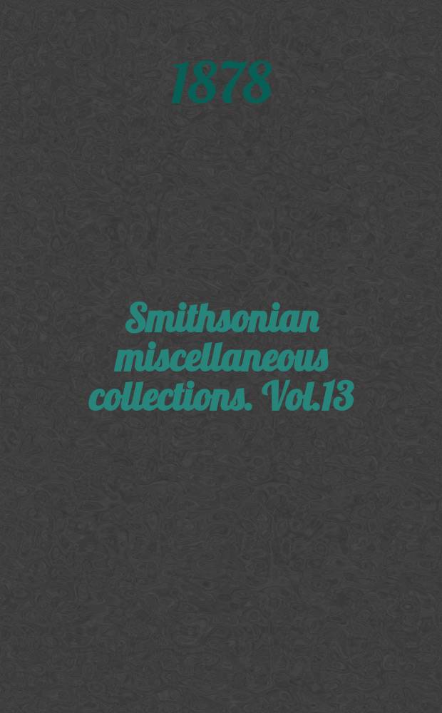 Smithsonian miscellaneous collections. Vol.13 : Bulletin of the United States national museum 1877