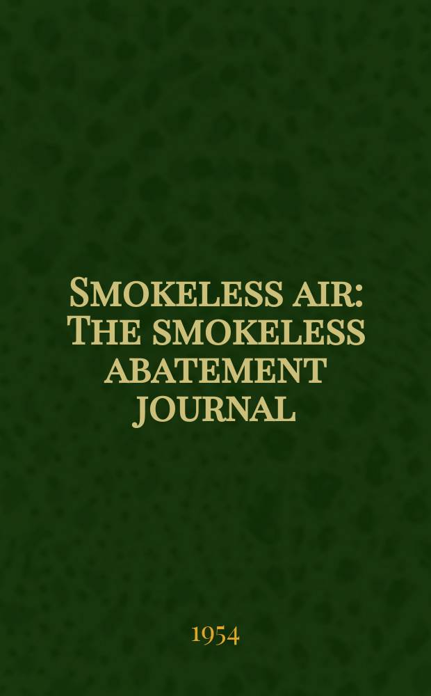 Smokeless air : The smokeless abatement journal : Publ. quarterly by the National smoke abatement soc