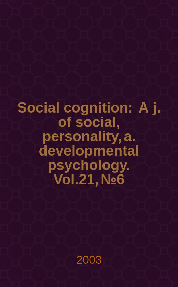 Social cognition : A j. of social, personality, a. developmental psychology. Vol.21, №6