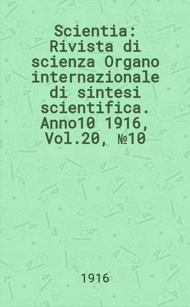 Scientia : Rivista di scienza Organo internazionale di sintesi scientifica. Anno10 1916, Vol.20, №10