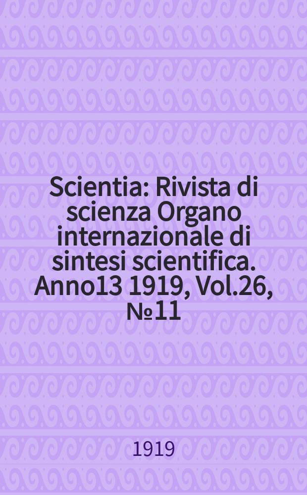 Scientia : Rivista di scienza Organo internazionale di sintesi scientifica. Anno13 1919, Vol.26, №11