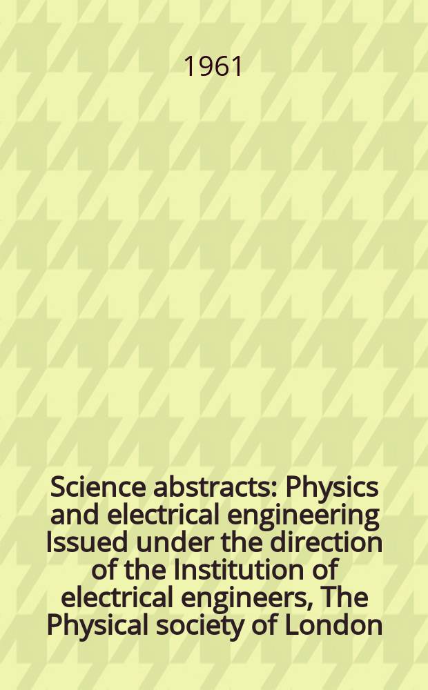Science abstracts : Physics and electrical engineering Issued under the direction of the Institution of electrical engineers, The Physical society of London. Vol.64, №757