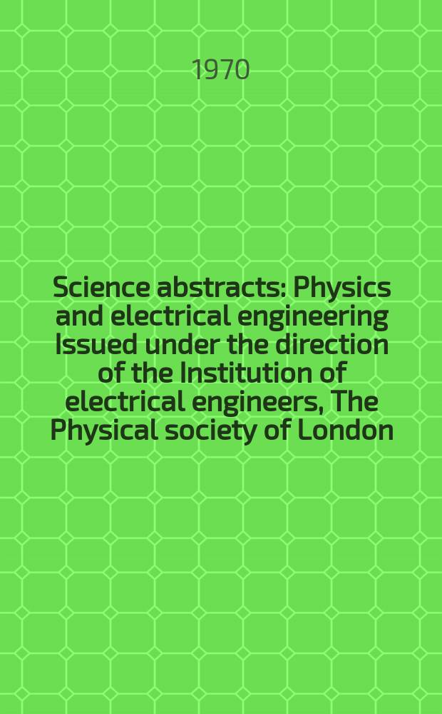 Science abstracts : Physics and electrical engineering Issued under the direction of the Institution of electrical engineers, The Physical society of London. Vol.73, №889