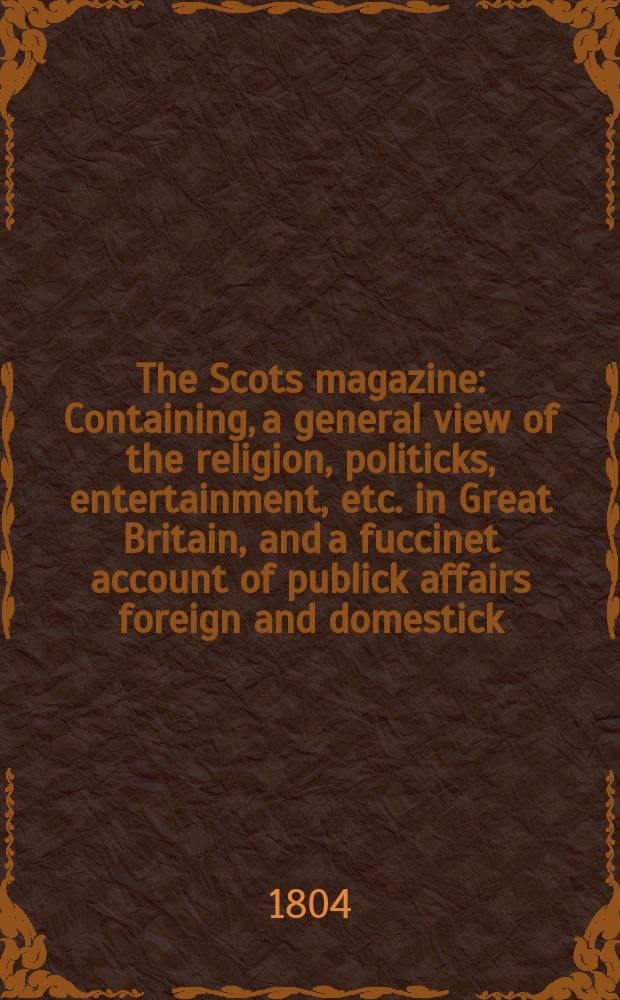 The Scots magazine : Containing, a general view of the religion, politicks, entertainment, etc. in Great Britain, and a fuccinet account of publick affairs foreign and domestick. Vol.3 (66), April