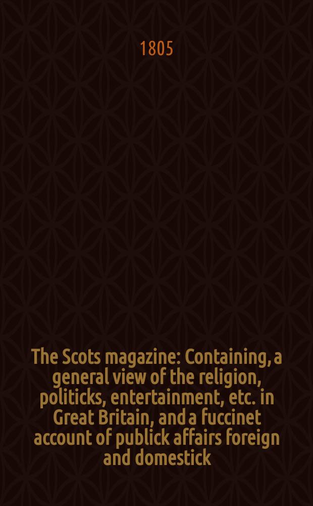 The Scots magazine : Containing, a general view of the religion, politicks, entertainment, etc. in Great Britain, and a fuccinet account of publick affairs foreign and domestick. Vol.4 (67), June