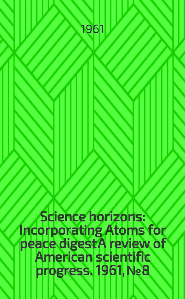 Science horizons : Incorporating Atoms for peace digest A review of American scientific progress. 1961, №8
