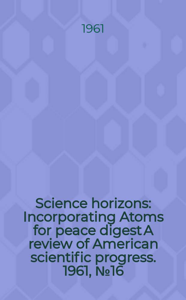 Science horizons : Incorporating Atoms for peace digest A review of American scientific progress. 1961, №16