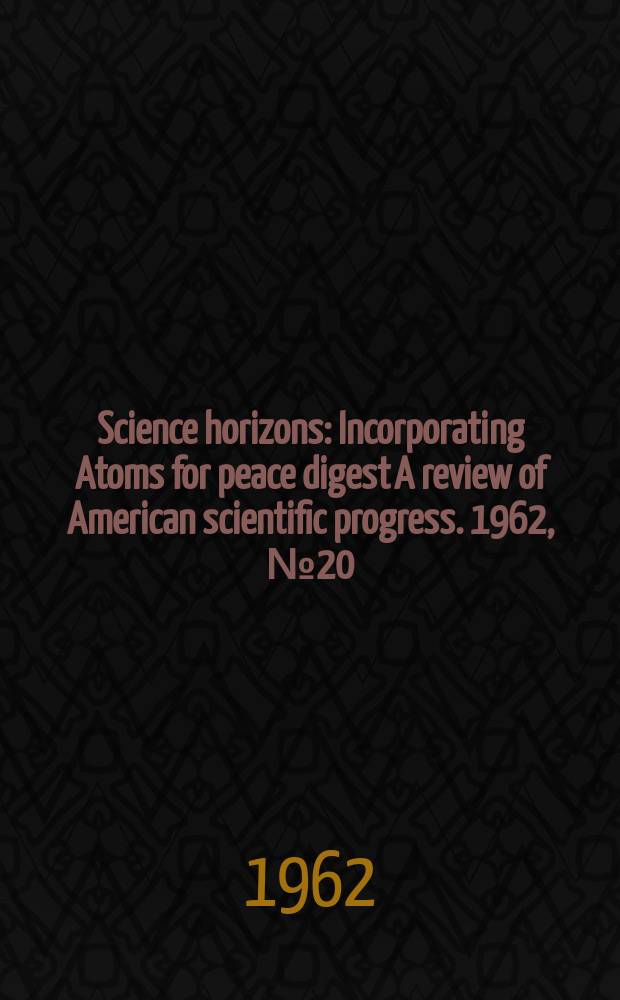 Science horizons : Incorporating Atoms for peace digest A review of American scientific progress. 1962, №20