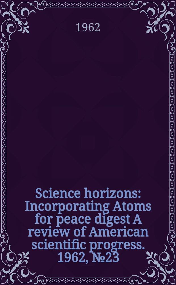 Science horizons : Incorporating Atoms for peace digest A review of American scientific progress. 1962, №23