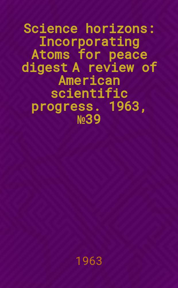 Science horizons : Incorporating Atoms for peace digest A review of American scientific progress. 1963, №39