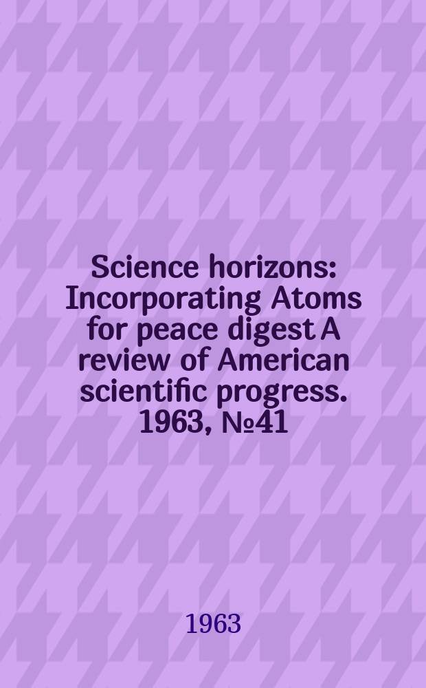 Science horizons : Incorporating Atoms for peace digest A review of American scientific progress. 1963, №41