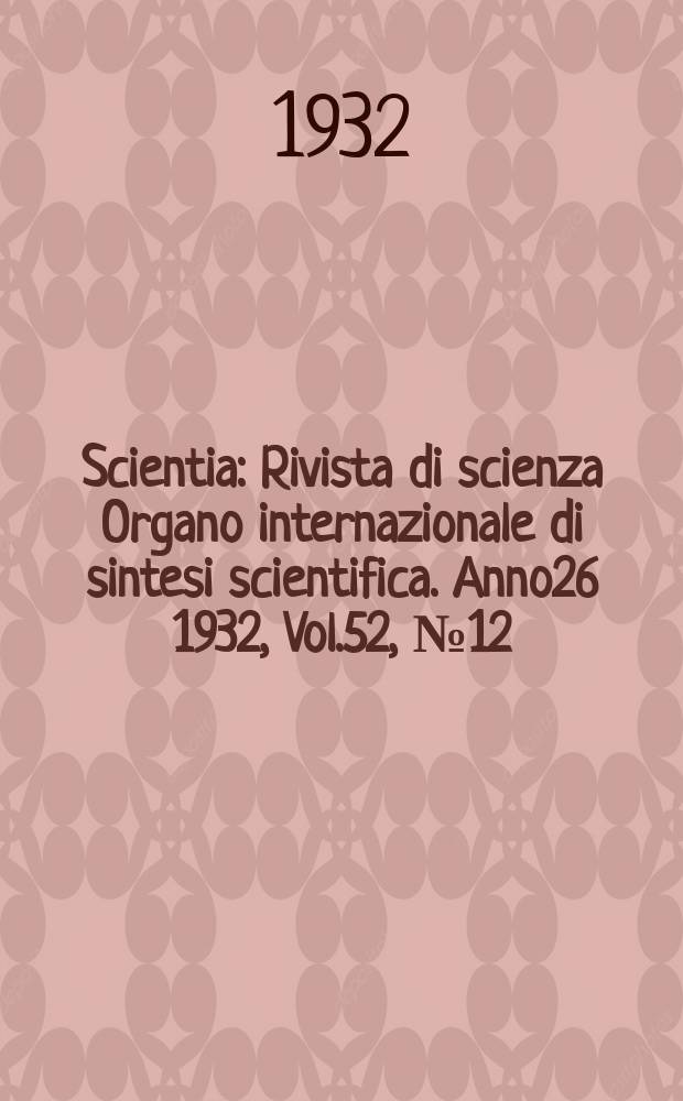 Scientia : Rivista di scienza Organo internazionale di sintesi scientifica. Anno26 1932, Vol.52, №12