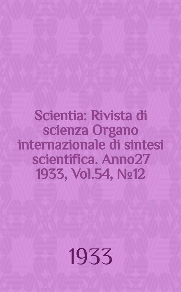 Scientia : Rivista di scienza Organo internazionale di sintesi scientifica. Anno27 1933, Vol.54, №12