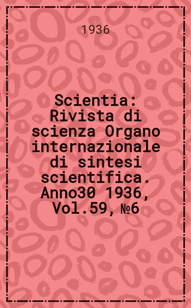 Scientia : Rivista di scienza Organo internazionale di sintesi scientifica. Anno30 1936, Vol.59, №6