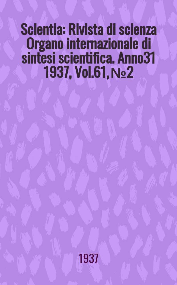 Scientia : Rivista di scienza Organo internazionale di sintesi scientifica. Anno31 1937, Vol.61, №2