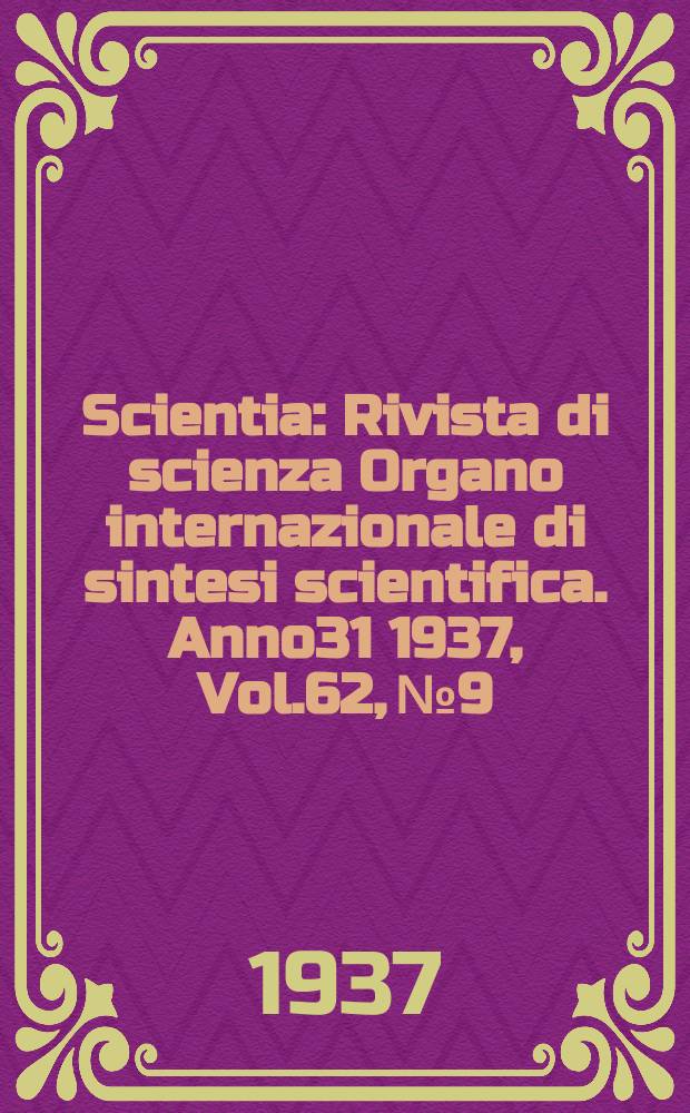 Scientia : Rivista di scienza Organo internazionale di sintesi scientifica. Anno31 1937, Vol.62, №9