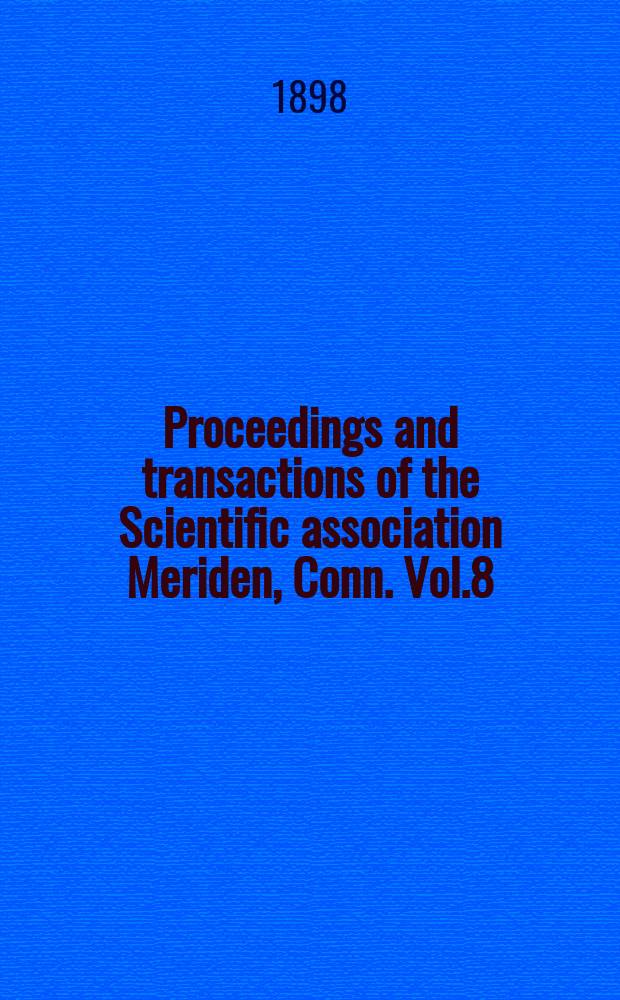 Proceedings and transactions of the Scientific association Meriden, Conn. Vol.8 : 1897/1898